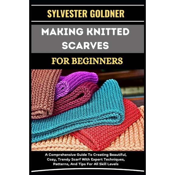 Pre-Owned Making Knitted Scarves for Beginners: A Comprehensive Guide To Creating Beautiful, Cozy, Trendy Scarf With Expert Techni, (Paperback)