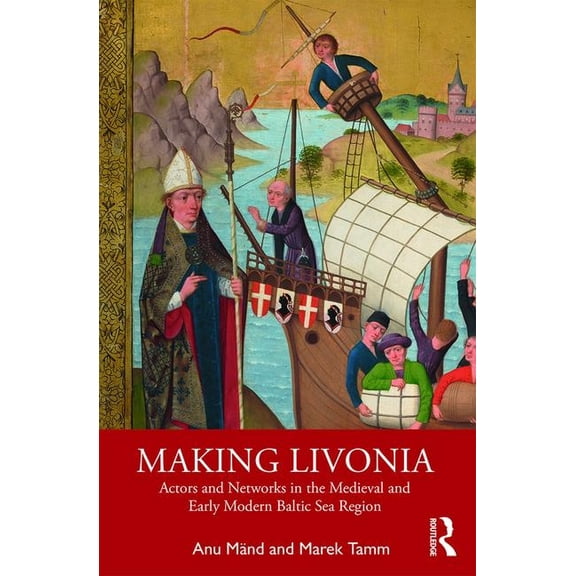 Making Livonia: Actors and Networks in the Medieval and Early Modern Baltic Sea Region, (Paperback)