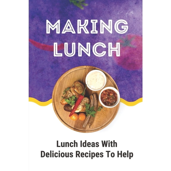 Making Lunch: Lunch Ideas With Delicious Recipes To Help: Easy Lunch Ideas For Work (Paperback)