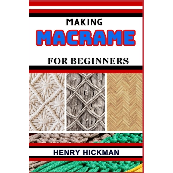 Making Macrame for Beginners: Practical Knowledge Guide On Skills, Techniques And Pattern To Understand, Master & Explore The Process Of Macrame Techniques From Scratch (Paperback)