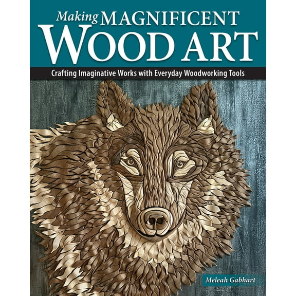 Making Magnificent Wood Art: Crafting Imaginative Works with Everyday Woodworking Tools, (Paperback)