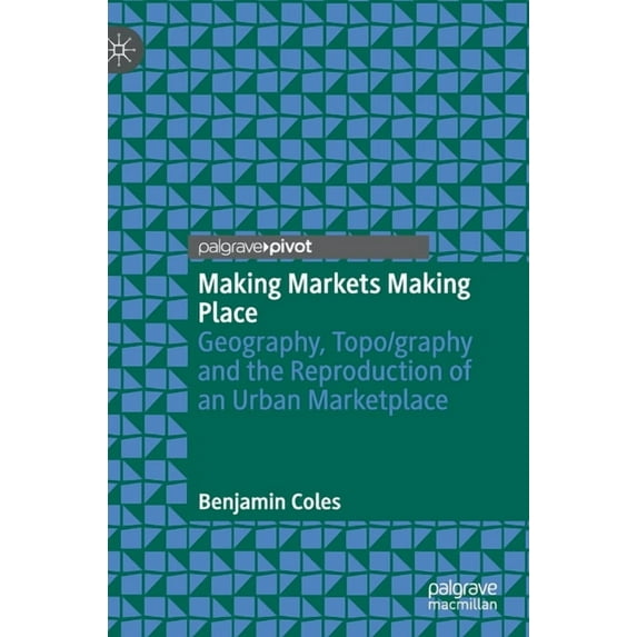Making Markets Making Place: Geography, Topo/Graphy and the Reproduction of an Urban Marketplace, (Hardcover)