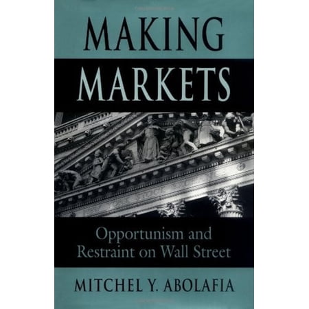 Pre-Owned Making Markets: Opportunism and Restraint on Wall Street (Hardcover) 0674543246 9780674543249