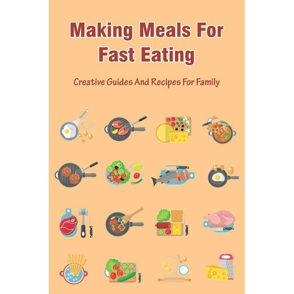 Making Meals For Fast Eating: Creative Guides And Recipes For Family: Meals That Freeze Well And Reheat Well (Paperback)