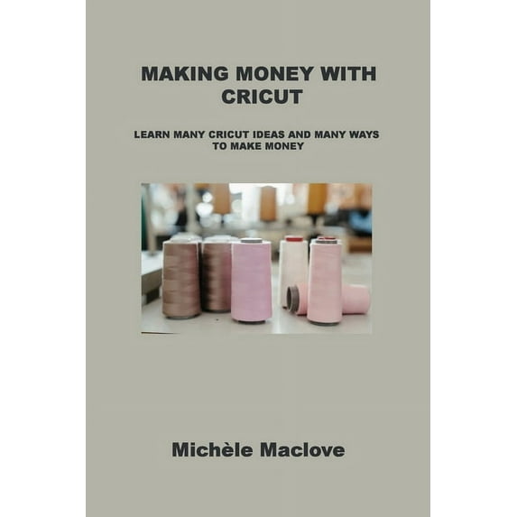 Making Money with Cricut: Learn Many Cricut Ideas and Many Ways to Make Money (Paperback)