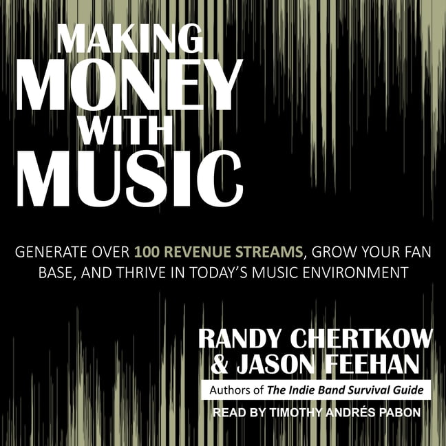 Making Money with Music: Generate Over 100 Revenue Streams, Grow Your Fan Base, and Thrive in Today's Music Environment (Audiobook)