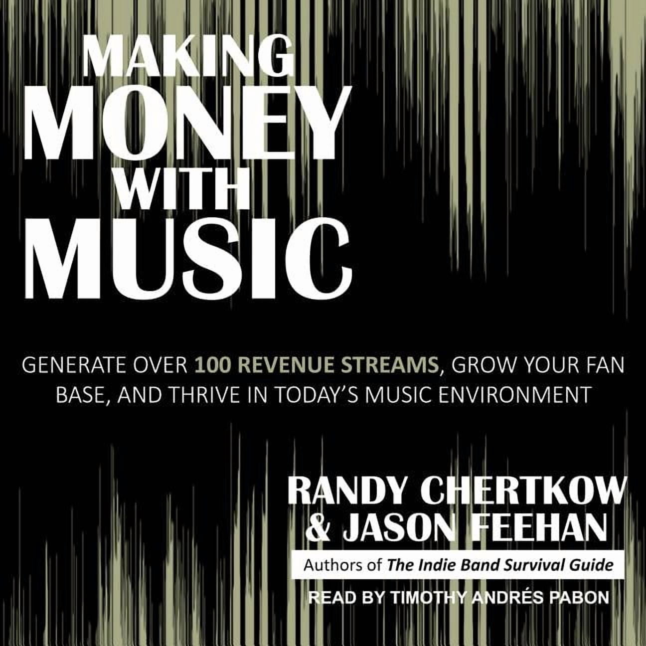 Making Money with Music: Generate Over 100 Revenue Streams, Grow Your Fan Base, and Thrive in Today's Music Environment (Audiobook)