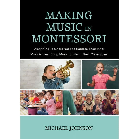 Making Music in Montessori: Everything Teachers Need to Harness Their Inner Musician and Bring Music to Life in Their Cl, (Hardcover)
