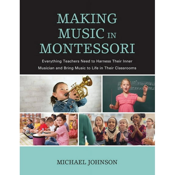 Making Music in Montessori: Everything Teachers Need to Harness Their Inner Musician and Bring Music to Life in Their Cl, (Paperback)