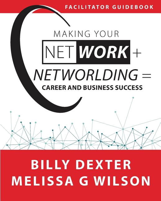 Making Your Net Work + Networlding Career and Business Success: FacilitatorGuidebook Making Your Net Work + Networlding Leadership Series Paperback 1944027548 9781944027544 Billy Dexter, Meliss