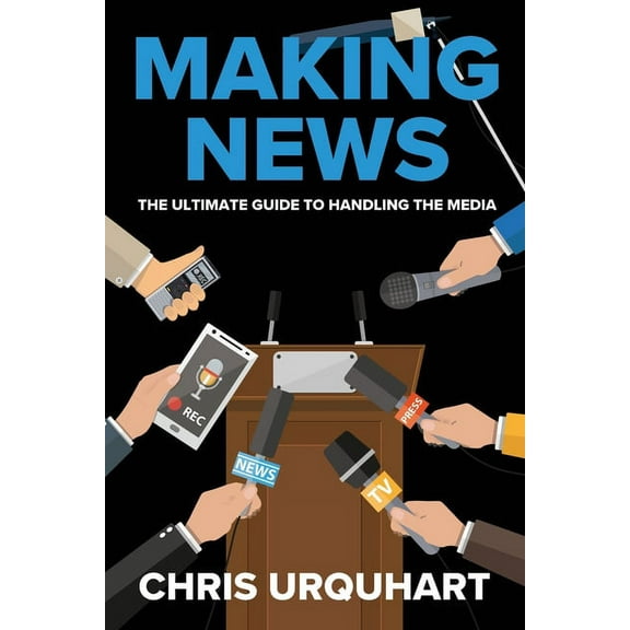 Making News: The Ultimate Guide to Handling the Media  Paperback  0645215201 9780645215205 Chris Urquhart
