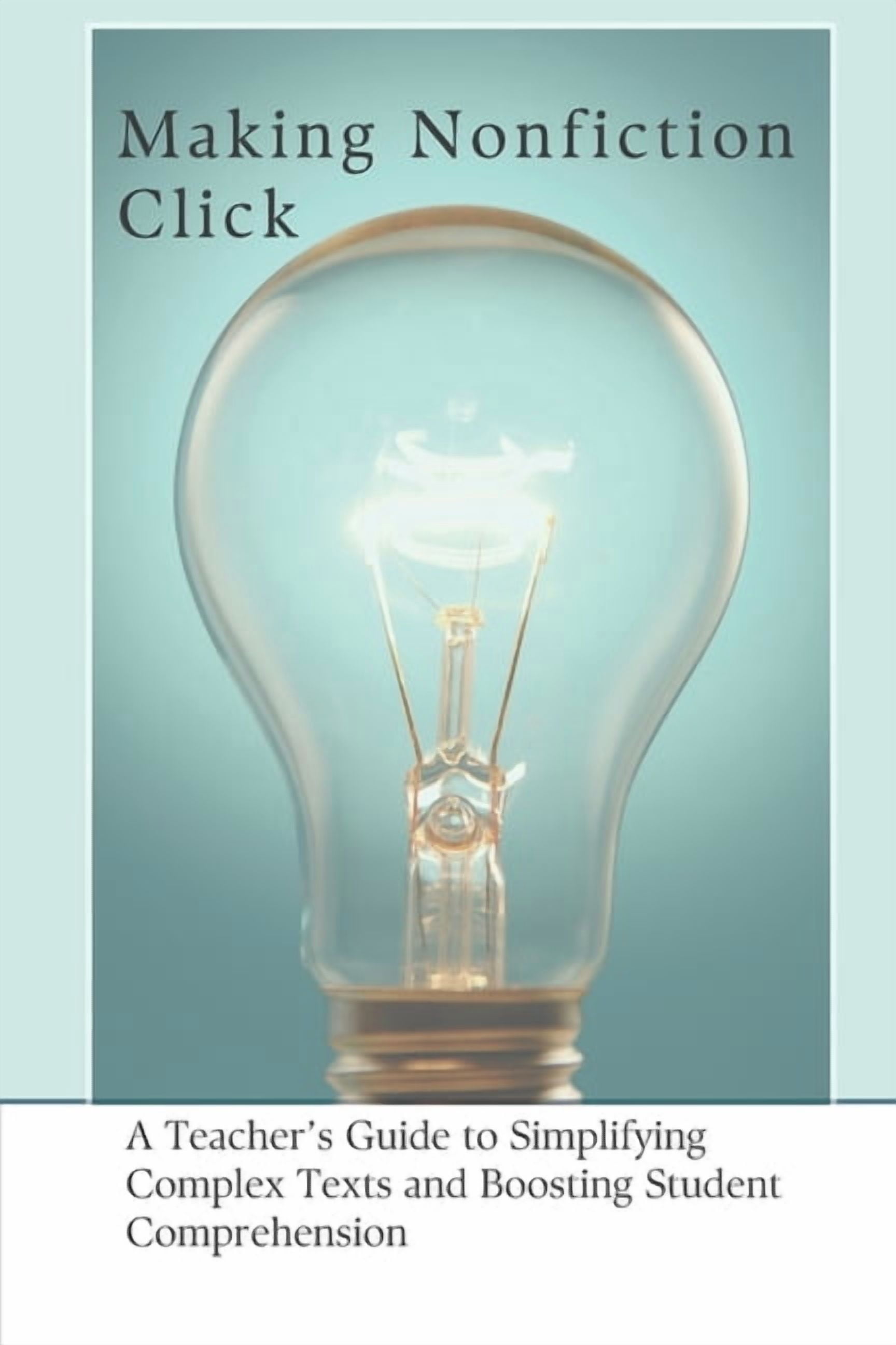 Making Nonfiction Click: A Teacher's Guide to Simplifying Complex Texts and Boosting Student Comprehension, (Paperback)