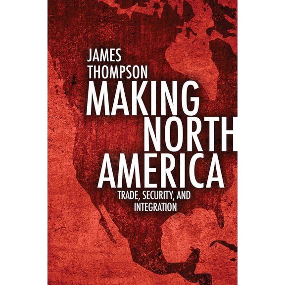 Making North America: Trade, Security, and Integration, (Paperback)