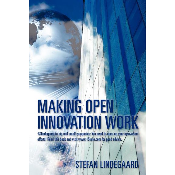 Making Open Innovation Work : @Lindegaard to Big and Small Companies: You Need to Open Up Your Innovation Efforts! Read This Book and Visit WWW.15inno.com for Good Advice.