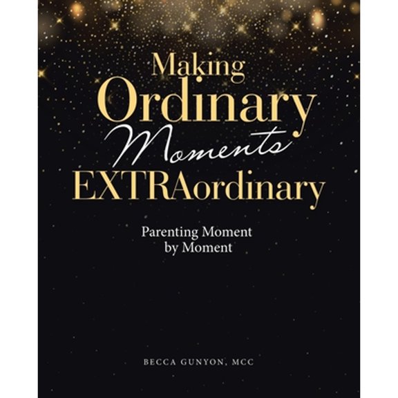 Pre-Owned Making Ordinary Moments Extraordinary : Parenting Moment by Moment (Paperback) 9781664285811