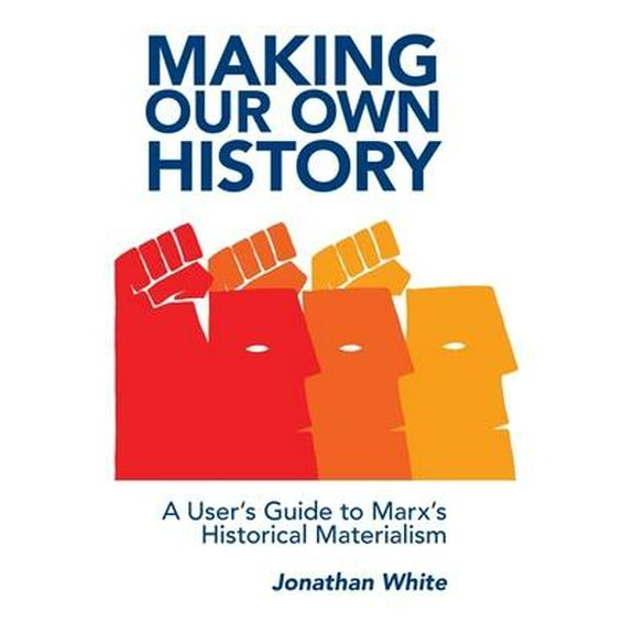 Making Our Own History: A User's Guide to Marx's Historical Materialism (Paperback)