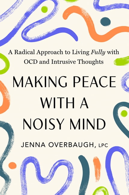 Making Peace with a Noisy Mind: A Radical Approach to Living Fully with Ocd and Intrusive Thoughts, (Hardcover)