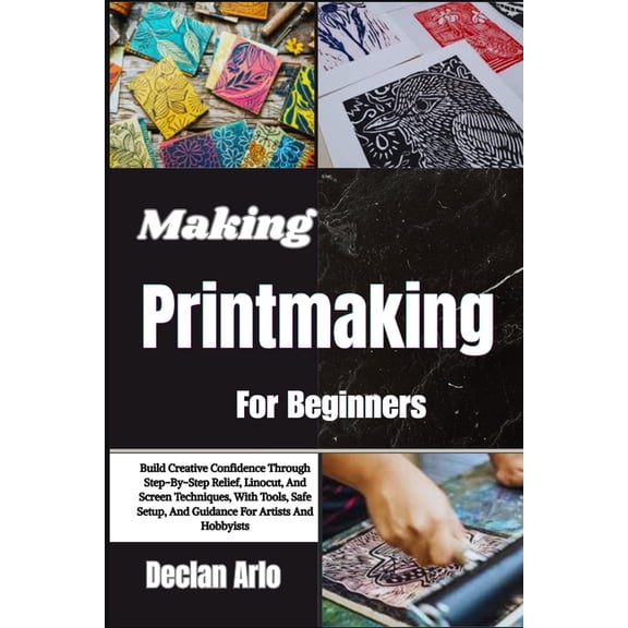 Making Printmaking For Beginners: Build Creative Confidence Through Step-By-Step Relief, Linocut, And Screen Techniques,, (Paperback)