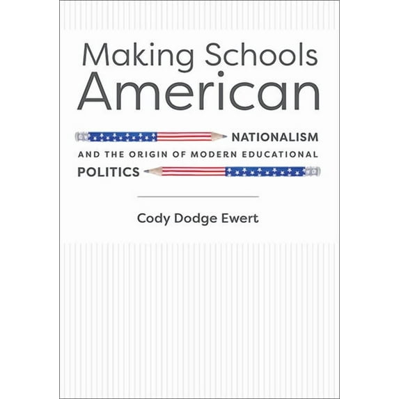 Making Schools American: Nationalism and the Origin of Modern Educational Politics (Hardcover)