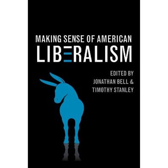 Pre-Owned Making Sense of American Liberalism (Paperback 9780252080005) by Jonathan Bell, Timothy Stanley, Anthony J Badger