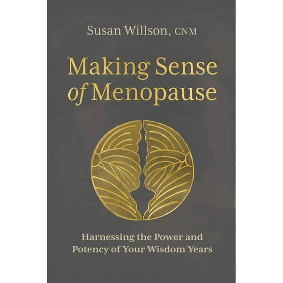 Making Sense of Menopause: Harnessing the Power and Potency of Your Wisdom Years, (Paperback)