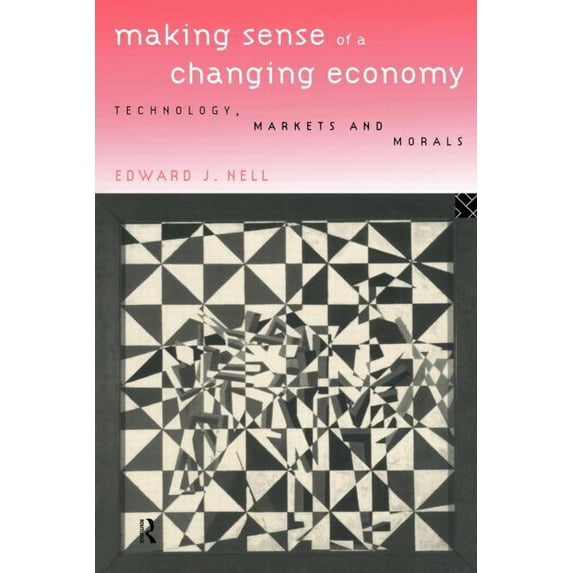 Making Sense of a Changing Economy: Technology, Markets and Morals, (Paperback)