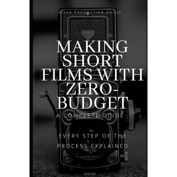 Making Short Films With Zero-Budget: A Complete Guide: Every Step Of The Process Explained!