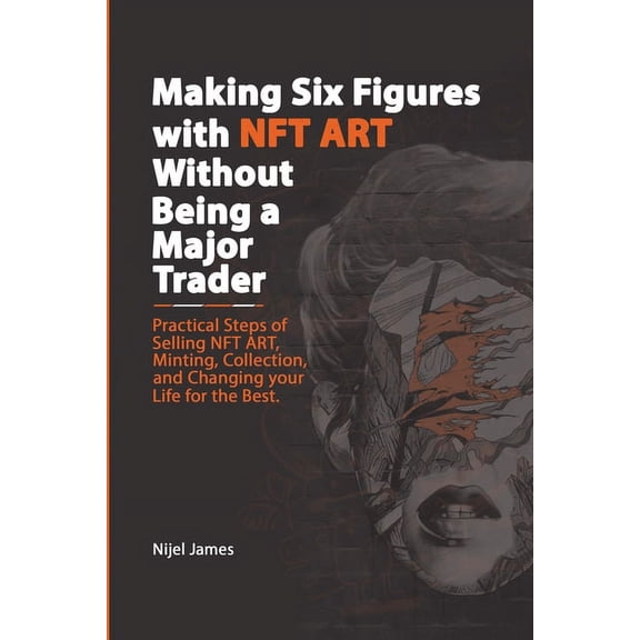 Making Six Figures with NFT ART Without Being a Major Trader, (Paperback)