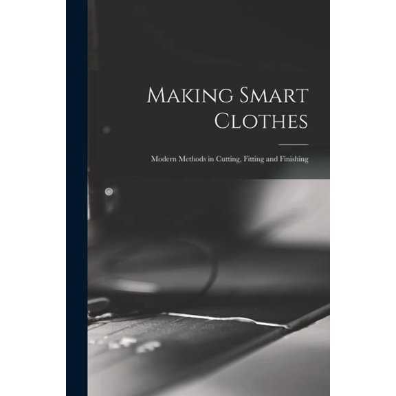Making Smart Clothes: Modern Methods in Cutting, Fitting and Finishing, (Paperback)