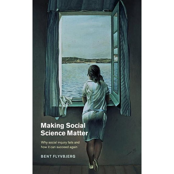 Making Social Science Matter: Why Social Inquiry Fails and How It Can Succeed Again, (Hardcover)