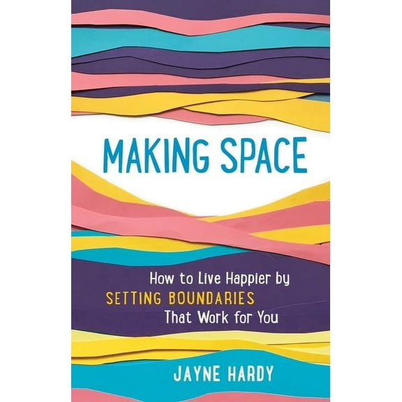Making Space: How to Live Happier by Setting Boundaries That Work for You, (Paperback)