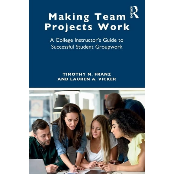 Making Team Projects Work: A College Instructor's Guide to Successful Student Groupwork, (Paperback)