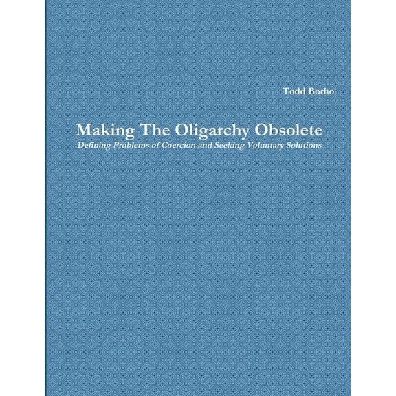 Making The Oligarchy Obsolete Defining Problems of Coercion and Seeking Voluntary Solutions, (Paperback)