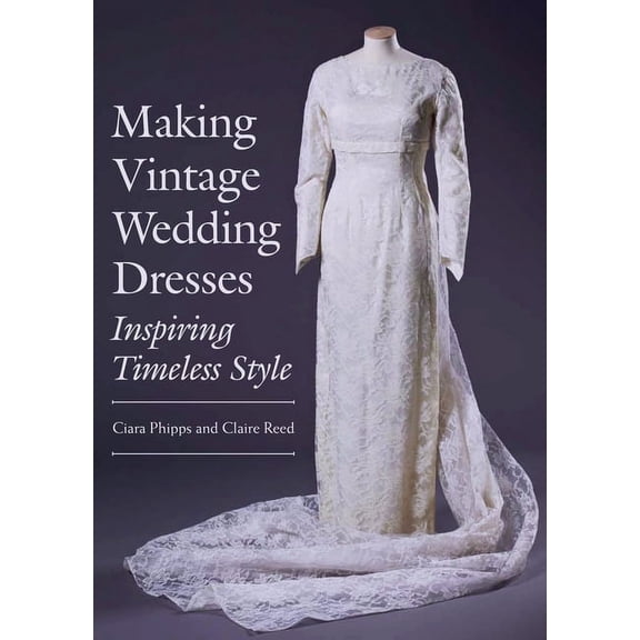 Making Vintage Wedding Dresses : Inspiring Timeless Style (Paperback)