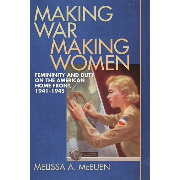 Making War, Making Women: Femininity and Duty on the American Home Front, 1941-1945, (Hardcover)