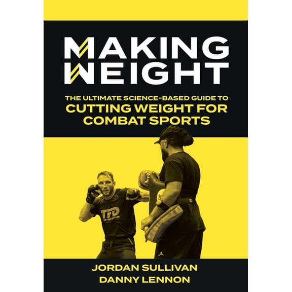 Making Weight: The Ultimate Science Based Guide to Cutting Weight for Combat Sports, (Paperback)