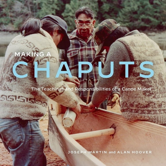 Making a Chaputs: The Teachings and Responsibilities of a Canoe Maker, (Paperback)