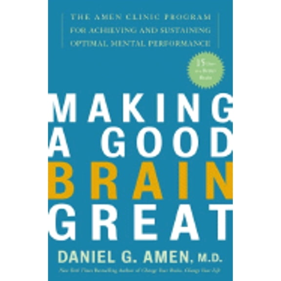 Making a Good Brain Great: The Amen Clinic Program for Achieving and Sustaining Optimal Mental Performance