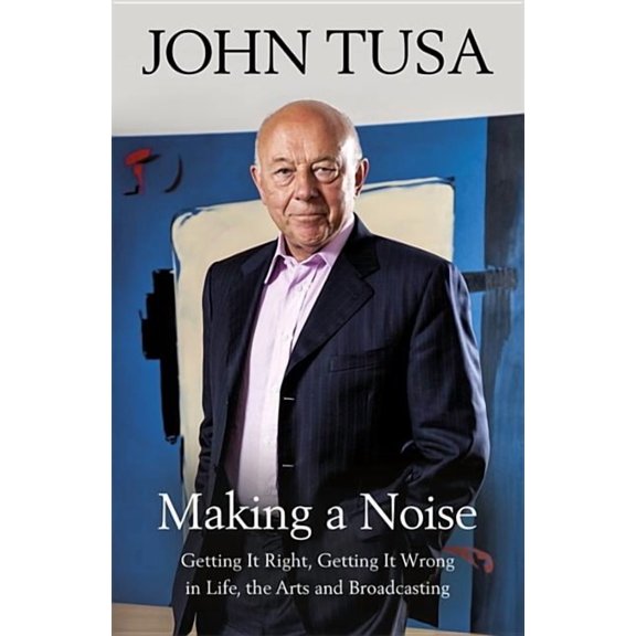 Making a Noise : Getting It Right, Getting It Wrong in Life, Arts and Broadcasting (Hardcover)