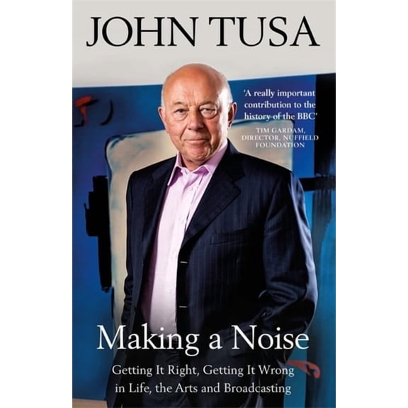 Making a Noise : Getting It Right, Getting It Wrong in Life, Arts and Broadcasting (Paperback)