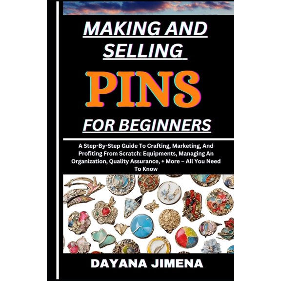 Making and Selling Pins for Beginners: A Step-By-Step Guide To Crafting, Marketing, And Profiting From Scratch: Equipmen, (Paperback)