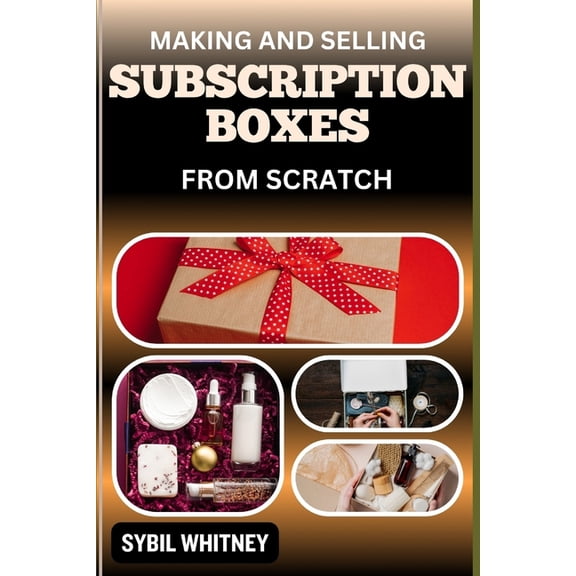 Making and Selling Subscription Boxes from Scratch: The Subscription Box Playbook: Strategies For Creating, Marketing, A, (Paperback)