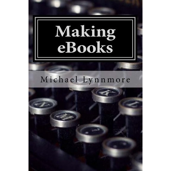 Making eBooks: How to make and publish your books with free tools (Paperback) by Michael Lynnmore