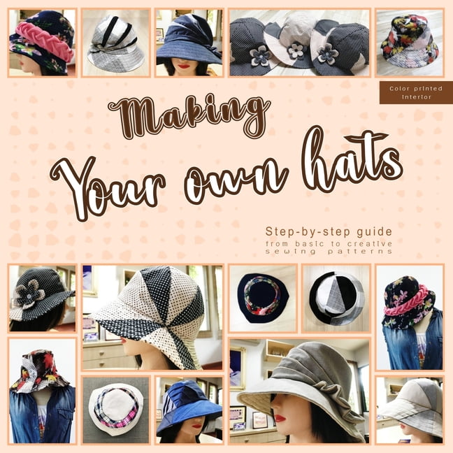Making your own hats: Step-by-step guide to craft basic to creative hat sewing patterns, plus practical tips and construction techniques (color printed interior) (Paperback)
