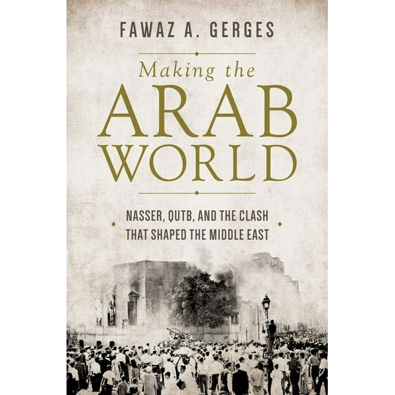 Making the Arab World: Nasser, Qutb, and the Clash That Shaped the Middle East, (Hardcover)