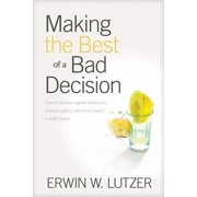 Making the Best of a Bad Decision How to Put Your Regrets behind You, Embrace Grace, and Move toward a Better Future Paperback