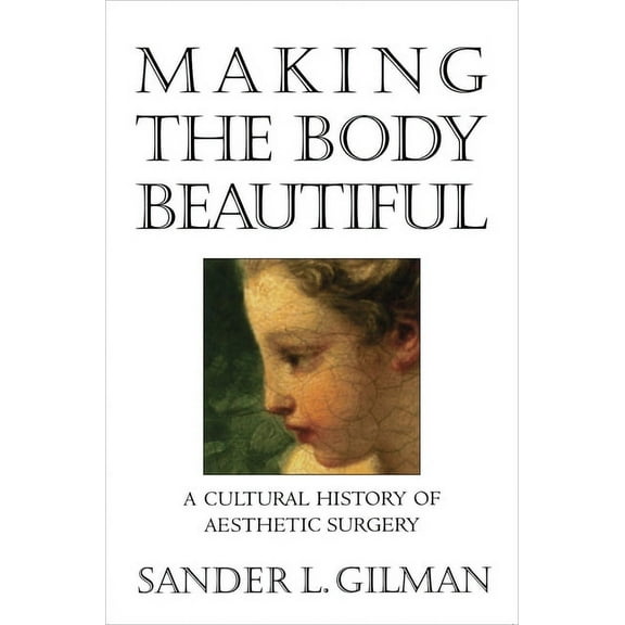 Making the Body Beautiful: A Cultural History of Aesthetic Surgery, (Paperback)