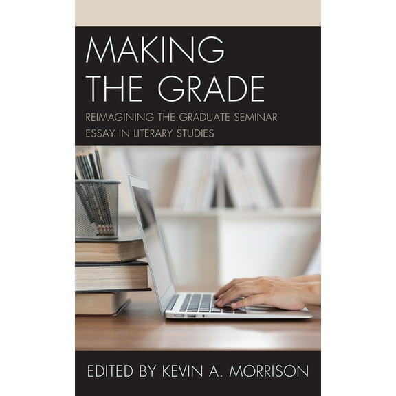 Making the Grade: Reimagining the Graduate Seminar Essay in Literary Studies, (Paperback)