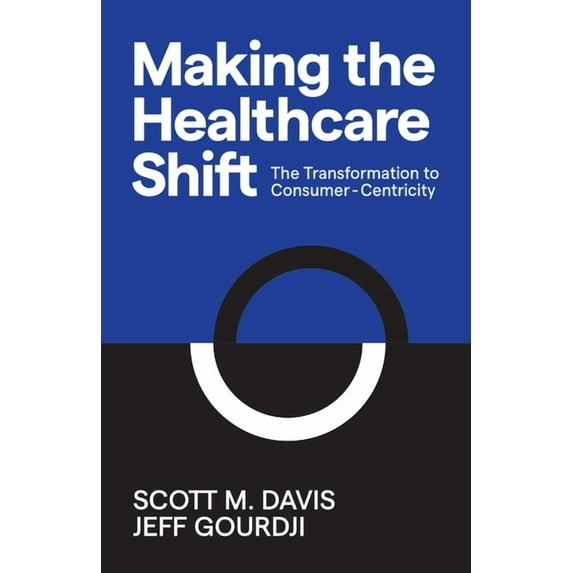 Making the Healthcare Shift: The Transformation to Consumer-Centricity, (Paperback)
