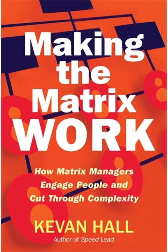 Making the Matrix Work : How Matrix Managers Engage People and Cut Through Complexity (Hardcover)